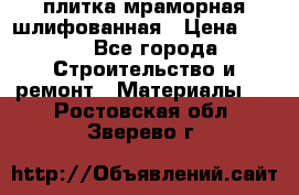плитка мраморная шлифованная › Цена ­ 200 - Все города Строительство и ремонт » Материалы   . Ростовская обл.,Зверево г.